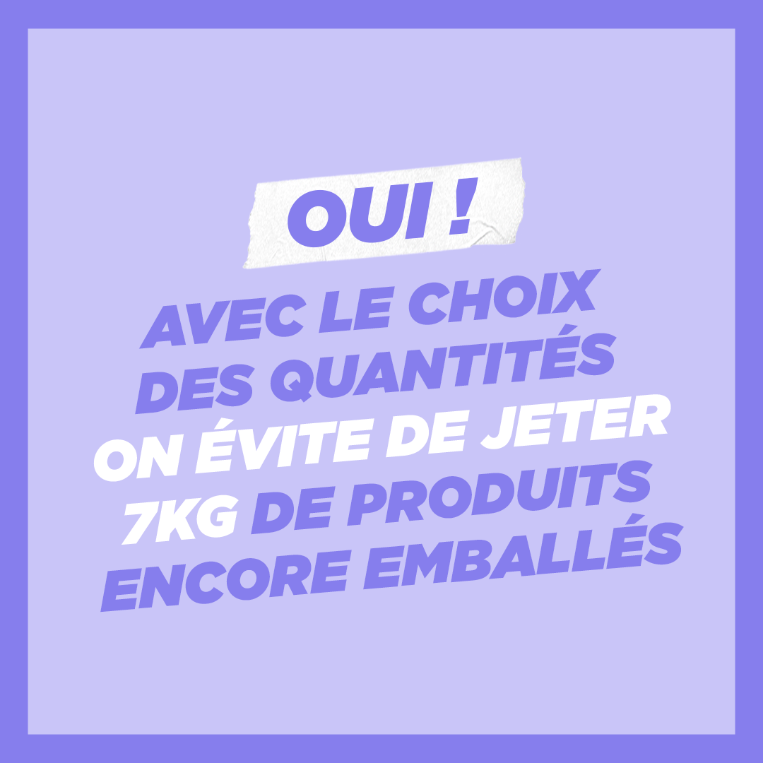 Avec le choix des quantités, on évite de jeter 7KG de produits encore emballés